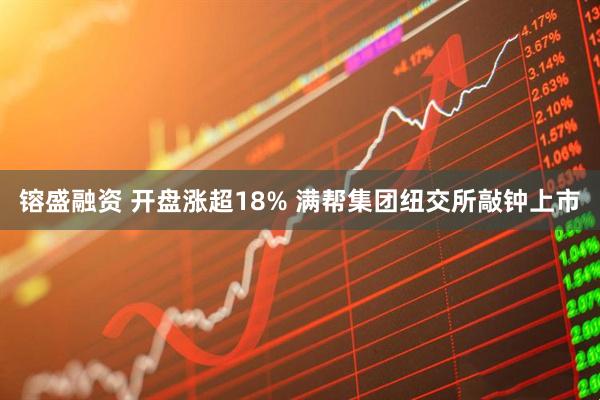 镕盛融资 开盘涨超18% 满帮集团纽交所敲钟上市