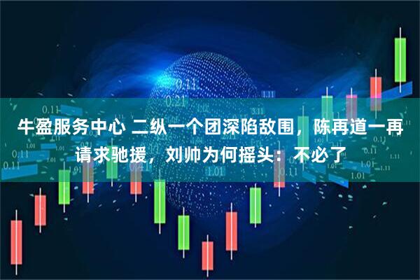 牛盈服务中心 二纵一个团深陷敌围，陈再道一再请求驰援，刘帅为何摇头：不必了