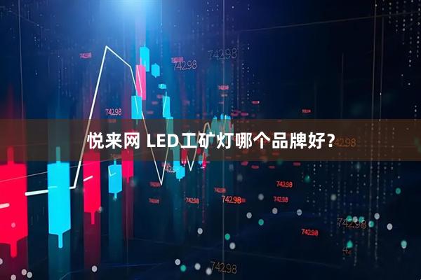 悦来网 LED工矿灯哪个品牌好？