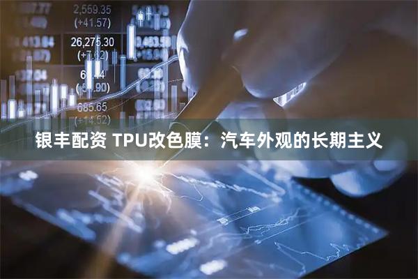 银丰配资 TPU改色膜：汽车外观的长期主义