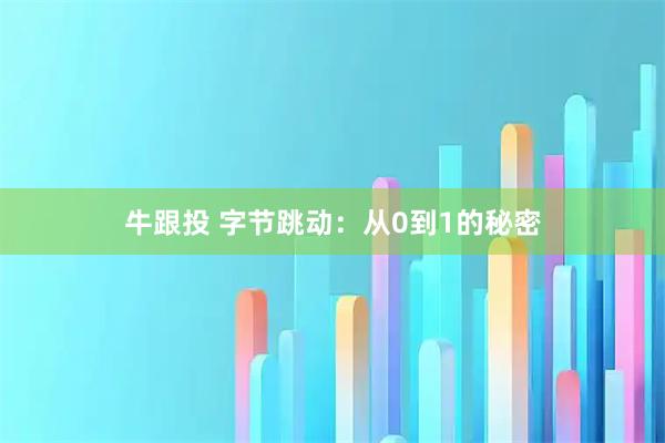 牛跟投 字节跳动：从0到1的秘密