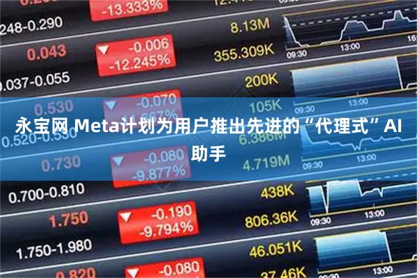 永宝网 Meta计划为用户推出先进的“代理式”AI助手